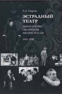 Е.Д. Уварова - Эстрадный театр: Миниатюры, обозрения, мюзик-холлы (1945-1990)