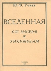 Юрий Учаев - Вселенная. От мифов к гипотезам