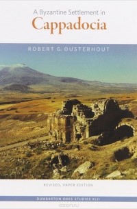 Роберт Оустерхаут - Byzantine Settlement in Cappadocia