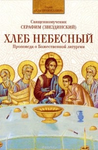  Святитель Серафим (Звездинский) - Хлеб Небесный. Проповеди о Божественной литургии