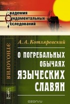 Александр Котляревский - О погребальных обычаях языческих славян