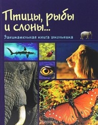 Надежда Медведева - Птицы, рыбы и слоны... Занимательная книга школьника