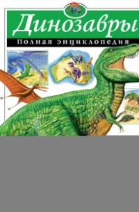 Динозавры. Полная энциклопедия