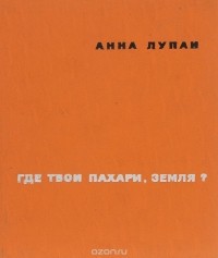 Анна Лупан - Где твои пахари, земля?