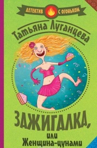 Татьяна Луганцева - Зажигалка, или женщина-цунами