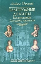 Альбина Данилова - Благородные девицы. Воспитанницы Смольного института