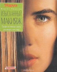 Маргит Рюдигер - Изысканный макияж. Профессиональные советы для каждого типа лица