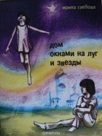 Ирина Глебова - Дом окнами на луг и звёзды