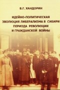 В. Г. Хандорин - Идейно-политическая эволюция либерализма в Сибири в период революции и Гражданской войны