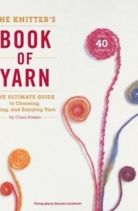 Клара Паркс - The Knitter's Book of Yarn: The Ultimate Guide to Choosing, Using, and Enjoying Yarn