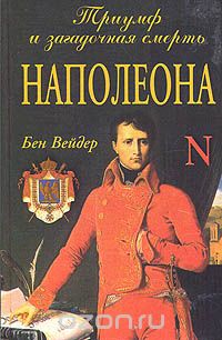 Бен Вейдер - Триумф и загадочная смерть Наполеона