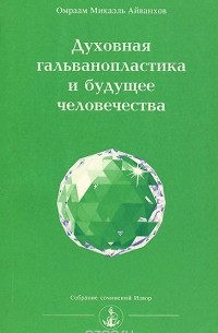 Омраам Микаэль Айванхов  - Духовная гальванопластика и будущее человечества