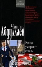 Чингиз Абдуллаев - Когда умирают слоны