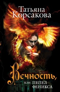 Татьяна Корсакова - Вечность, или Пепел феникса