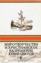  - Миротворчество и христианское разрешение конфликтов