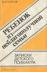 Михаил Буянов - Ребенок из неблагополучной семьи. Записки детского психиатра