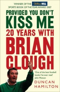 Duncan Hamilton - Provided You Don't Kiss Me: 20 Years With Brian Clough