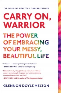 Гленнон Дойл - Carry On, Warrior: The Power of Embracing Your Messy, Beautiful Life