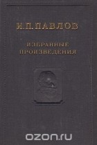 Иван Павлов - И. П. Павлов. Избранные произведения