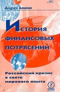 Андрей Аникин - История финансовых потрясений. Российский кризис в свете мирового опыта