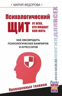 Федорова Мария - Психологический щит от всех, кто мешает жить. Как обезвредить психологических вампиров и агрессоров