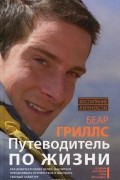 Беар Гриллс - Путеводитель по жизни