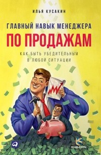 Илья Кусакин - Главный навык менеджера по продажам. Как быть убедительным в любой ситуации