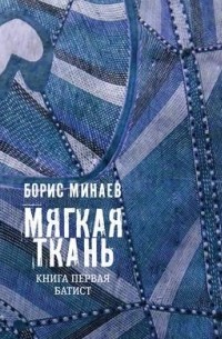 Борис Минаев - Мягкая ткань. Книга первая. Батист