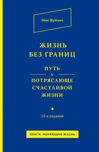 Ник Вуйчич - Жизнь без границ. Путь к потрясающе счастливой жизни