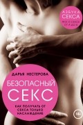Дарья Нестерова - Безопасный секс. Как получать от секса только наслаждение