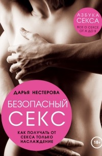 Дарья Нестерова - Безопасный секс. Как получать от секса только наслаждение