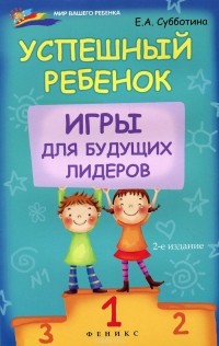 Елена Субботина - Успешный ребенок. Игры для будущих лидеров