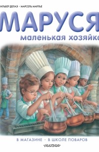 Жильбер Делаэй - Маруся – маленькая хозяйка: В магазине. В школе поваров (сборник)