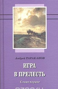 Андрей Тараканов - Игра в прелесть: слово первое