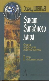 Освальд Шпенглер - Закат Европы. Очерки морфологии мировой истории. Том 1. Образ и действительность