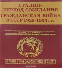 Роман Ключник - Сталин - период созидания. Гражданская война в СССР 1929-1933 гг.