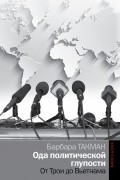 Барбара Такман - Ода политической глупости. От Трои до Вьетнама