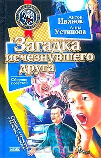 Антон Иванов, Анна Устинова - Загадка исчезнувшего друга (сборник)