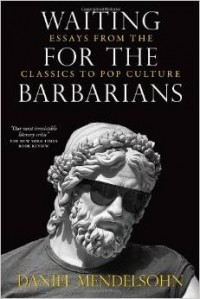 Daniel Mendelsohn - Waiting for the Barbarians: Essays from the Classics to Pop Culture