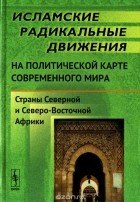  - Исламские радикальные движения на политической карте современного мира. Страны Северной и Северо-Восточной Африки