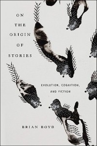 Brian Boyd - On the Origin of Stories: Evolution, Cognition, and Fiction