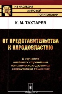 Константин Тахтарев - От представительства к народовластию. К изучению новейших стремлений политического развития современного общества