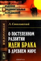 Лаврентий Соколовский - О постепенном развитии идеи брака в Древнем мире