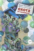 Андрей Жвалевский, Евгения Пастернак - Охота на василиска