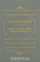 Василий Шульгин - &quot;Что нам в них не нравится...&quot;
