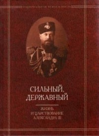 Иван Дронов - Сильный, державный: Жизнь и царствование Александра III