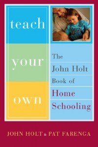  - Teach Your Own: The John Holt Book Of Homeschooling