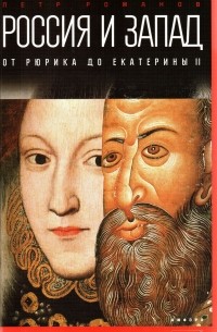 Петр Романов - Россия и Запад: От Рюрика до Екатерины II