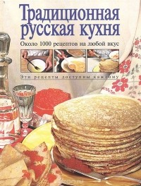  - Традиционная русская кухня. Около 1000 рецептов на любой вкус