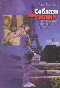 Ольга Маховская - Соблазн эмиграции, или Женщинам, отлетающим в Париж